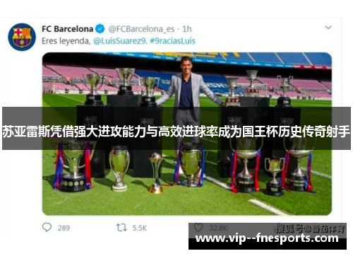 苏亚雷斯凭借强大进攻能力与高效进球率成为国王杯历史传奇射手