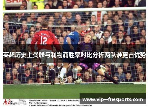 英超历史上曼联与利物浦胜率对比分析两队谁更占优势