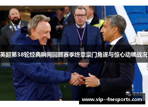 英超第38轮经典瞬间回顾赛季终章豪门角逐与惊心动魄战况 英超第38轮经典瞬间回顾赛季终章豪门角逐与惊心动魄战况