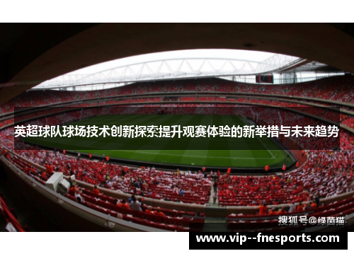 英超球队球场技术创新探索提升观赛体验的新举措与未来趋势 英超球队球场技术创新探索提升观赛体验的新举措与未来趋势