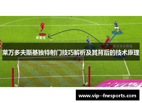 莱万多夫斯基独特射门技巧解析及其背后的技术原理