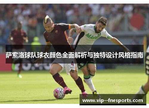萨索洛球队球衣颜色全面解析与独特设计风格指南 萨索洛球队球衣颜色全面解析与独特设计风格指南