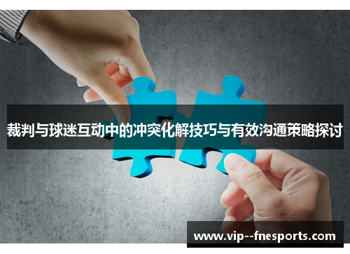 裁判与球迷互动中的冲突化解技巧与有效沟通策略探讨