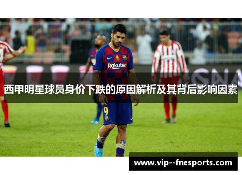 西甲明星球员身价下跌的原因解析及其背后影响因素