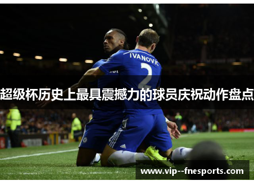 超级杯历史上最具震撼力的球员庆祝动作盘点