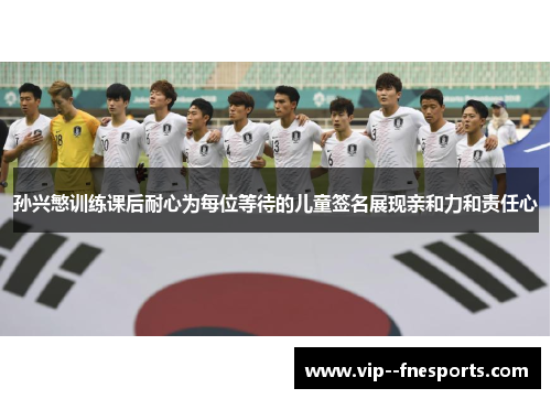 孙兴慜训练课后耐心为每位等待的儿童签名展现亲和力和责任心