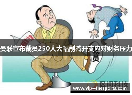 曼联宣布裁员250人大幅削减开支应对财务压力