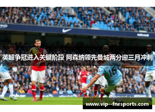 英超争冠进入关键阶段 阿森纳领先曼城两分迎三月冲刺