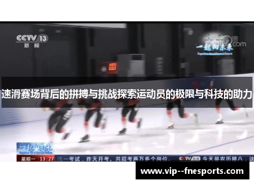 速滑赛场背后的拼搏与挑战探索运动员的极限与科技的助力