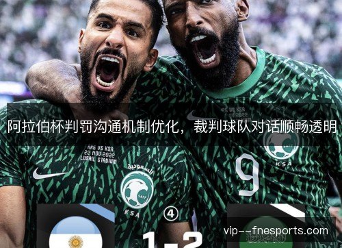 阿拉伯杯判罚沟通机制优化，裁判球队对话顺畅透明